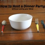 How to Host a Dinner Party without Losing your Mind